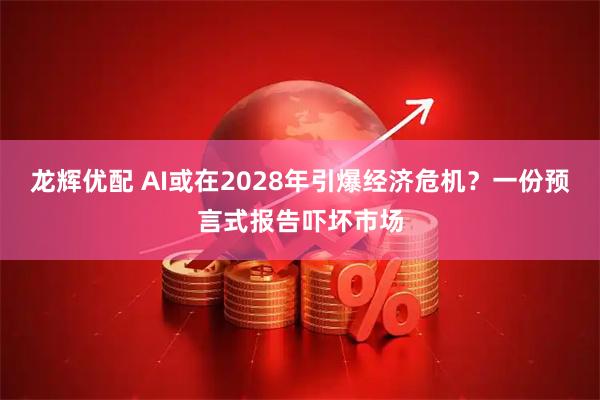 龙辉优配 AI或在2028年引爆经济危机？一份预言式报告吓坏市场