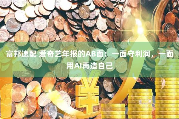 富邦速配 爱奇艺年报的AB面:一面守利润,一面用AI再造自己