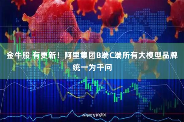 金牛股 有更新！阿里集团B端C端所有大模型品牌统一为千问