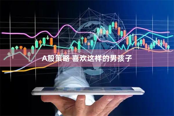 A股策略 喜欢这样的男孩子