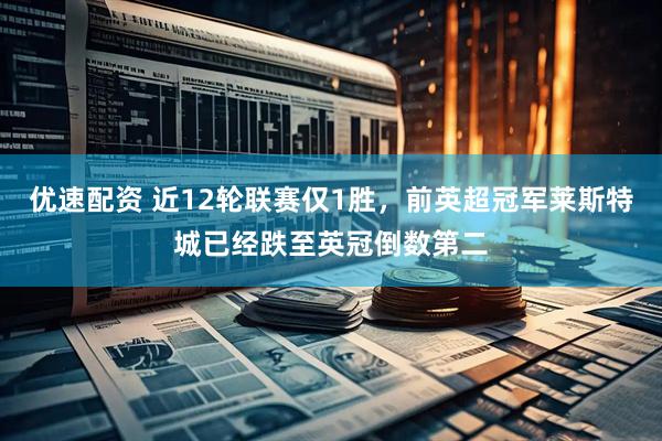 优速配资 近12轮联赛仅1胜，前英超冠军莱斯特城已经跌至英冠倒数第二