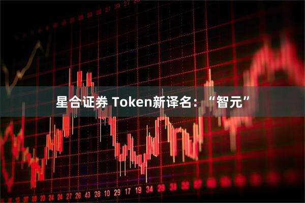 星合证券 Token新译名：“智元”