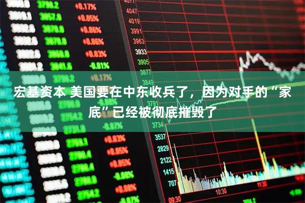 宏基资本 美国要在中东收兵了，因为对手的“家底”已经被彻底摧毁了
