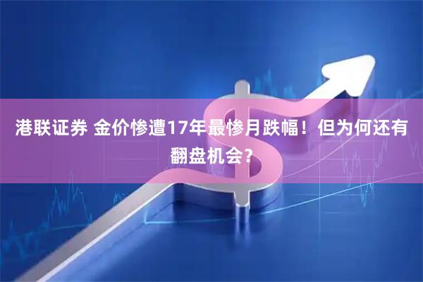 港联证券 金价惨遭17年最惨月跌幅！但为何还有翻盘机会？