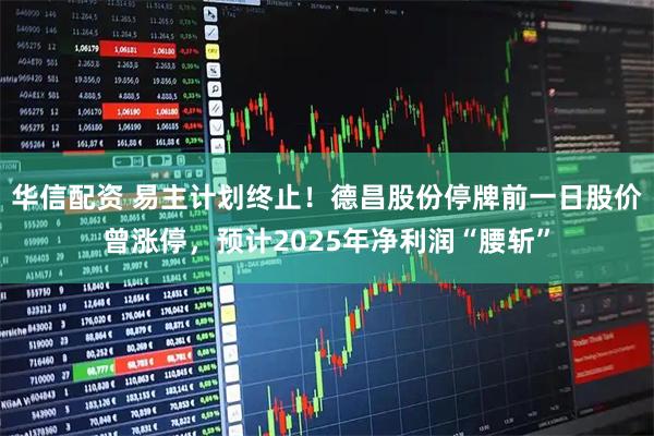 华信配资 易主计划终止！德昌股份停牌前一日股价曾涨停，预计2025年净利润“腰斩”