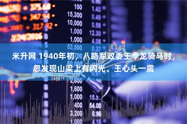 米升网 1940年初,八路军政委王季龙骑马时,忽发现山梁上有闪光。王心头一震