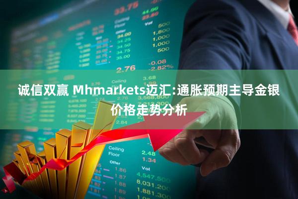 诚信双赢 Mhmarkets迈汇:通胀预期主导金银价格走势分析