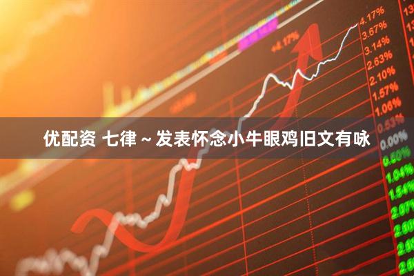 优配资 七律~发表怀念小牛眼鸡旧文有咏