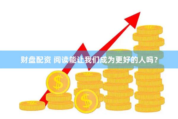 财盘配资 阅读能让我们成为更好的人吗？