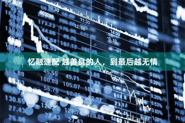 忆融速配 越善良的人，到最后越无情