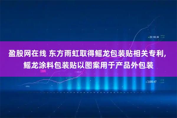 盈股网在线 东方雨虹取得鳐龙包装贴相关专利, 鳐龙涂料包装贴以图案用于产品外包装