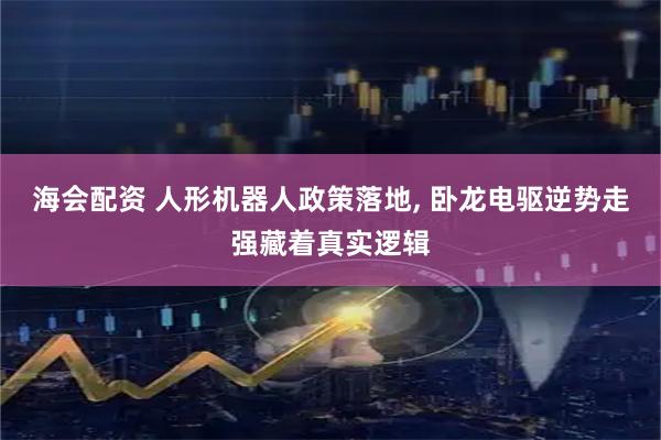 海会配资 人形机器人政策落地, 卧龙电驱逆势走强藏着真实逻辑