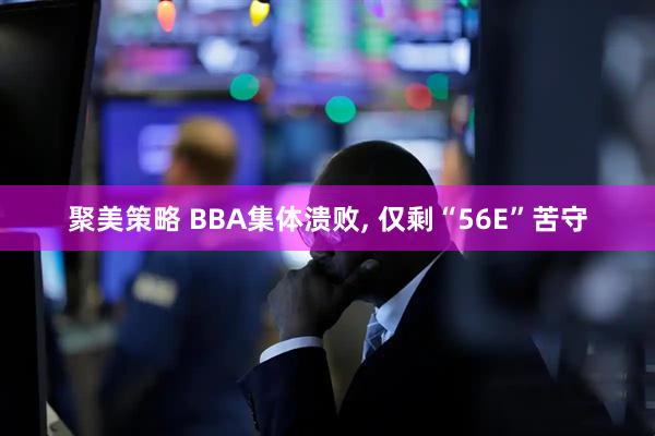 聚美策略 BBA集体溃败, 仅剩“56E”苦守