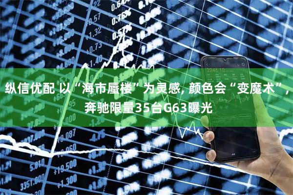 纵信优配 以“海市蜃楼”为灵感, 颜色会“变魔术”, 奔驰限量35台G63曝光