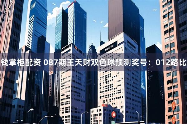 钱掌柜配资 087期王天财双色球预测奖号：012路比