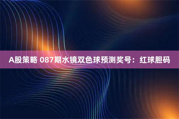 A股策略 087期水镜双色球预测奖号：红球胆码