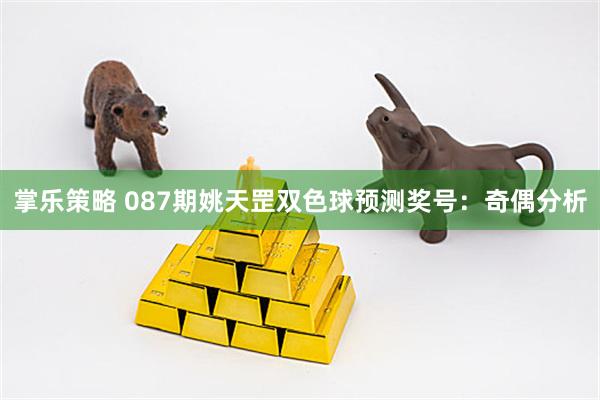 掌乐策略 087期姚天罡双色球预测奖号:奇偶分析