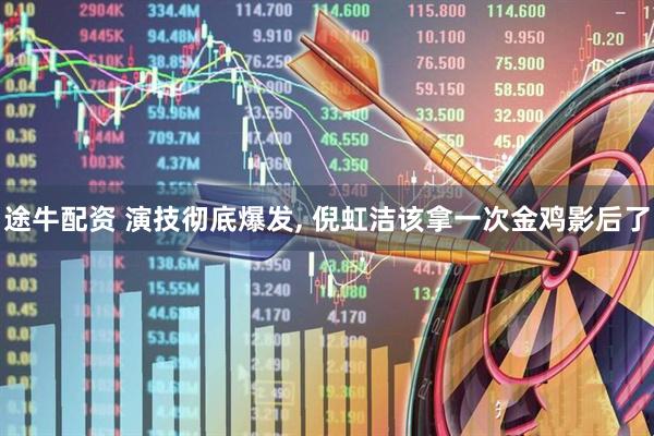 途牛配资 演技彻底爆发, 倪虹洁该拿一次金鸡影后了