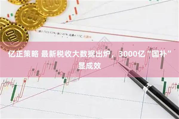 亿正策略 最新税收大数据出炉，3000亿“国补”显成效