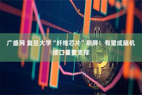 广盛网 复旦大学“纤维芯片”刷屏！有望成脑机接口重要支撑