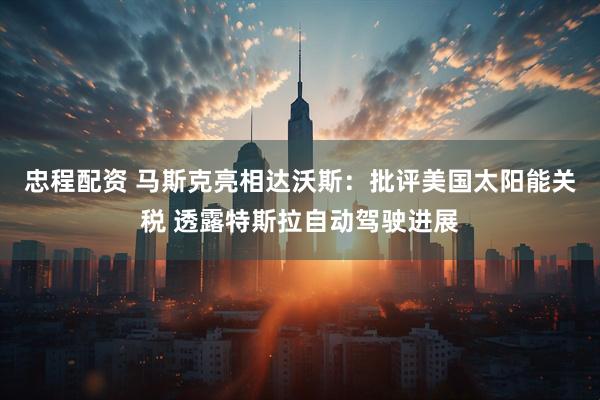 忠程配资 马斯克亮相达沃斯：批评美国太阳能关税 透露特斯拉自动驾驶进展
