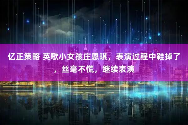 亿正策略 英歌小女孩庄恩琪，表演过程中鞋掉了，丝毫不慌，继续表演