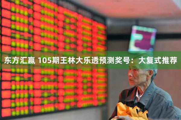 东方汇赢 105期王林大乐透预测奖号：大复式推荐