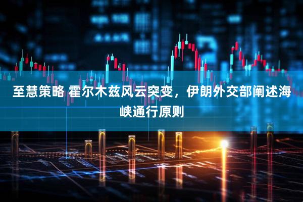 至慧策略 霍尔木兹风云突变，伊朗外交部阐述海峡通行原则