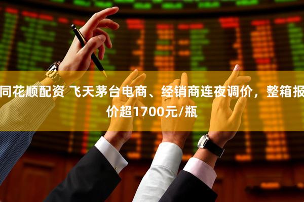 同花顺配资 飞天茅台电商、经销商连夜调价，整箱报价超1700元/瓶