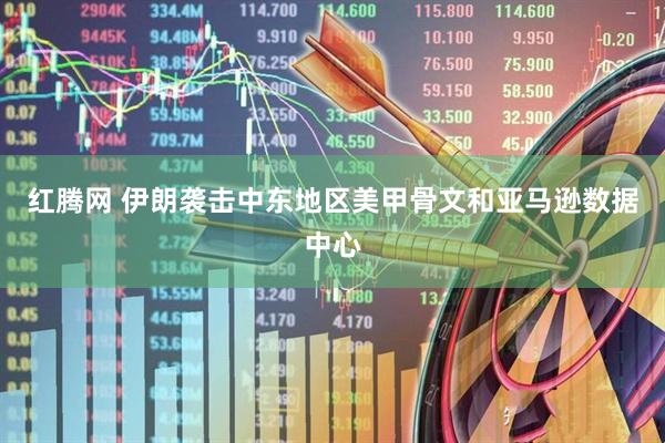 红腾网 伊朗袭击中东地区美甲骨文和亚马逊数据中心