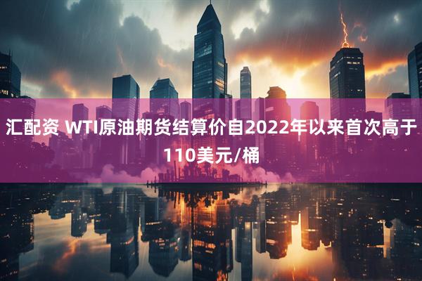 汇配资 WTI原油期货结算价自2022年以来首次高于110美元/桶