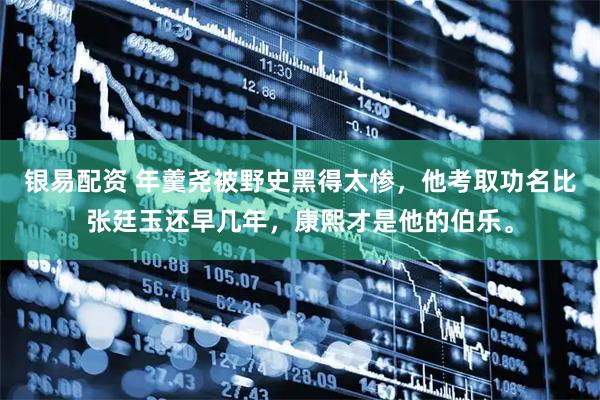 银易配资 年羹尧被野史黑得太惨，他考取功名比张廷玉还早几年，康熙才是他的伯乐。