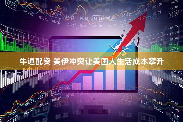 牛道配资 美伊冲突让美国人生活成本攀升