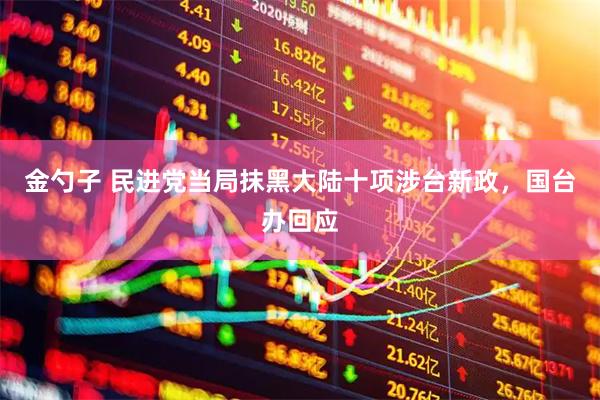 金勺子 民进党当局抹黑大陆十项涉台新政，国台办回应
