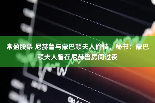 常盈股票 尼赫鲁与蒙巴顿夫人偷情，秘书：蒙巴顿夫人曾在尼赫鲁房间过夜