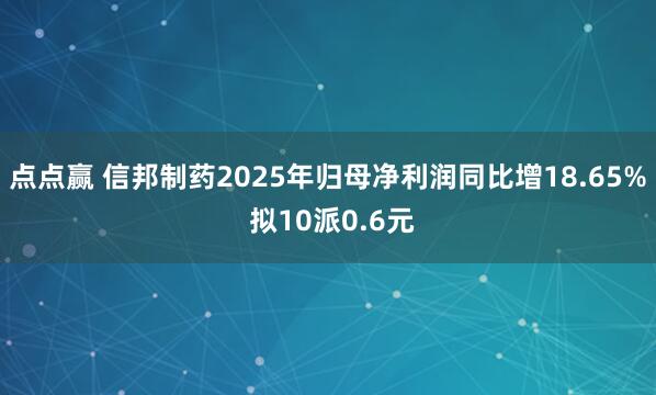 点点赢 信邦制药2025年归母净利润同比增18.65% 拟10派0.6元