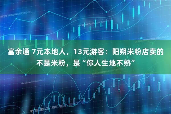 富余通 7元本地人，13元游客：阳朔米粉店卖的不是米粉，是“你人生地不熟”