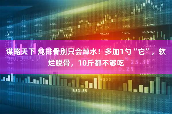 谋略天下 炖排骨别只会焯水！多加1勺“它”，软烂脱骨，10斤都不够吃