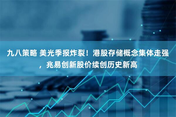 九八策略 美光季报炸裂！港股存储概念集体走强，兆易创新股价续创历史新高