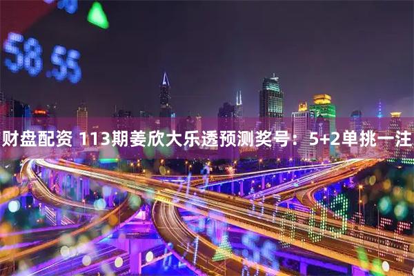 财盘配资 113期姜欣大乐透预测奖号:5+2单挑一注