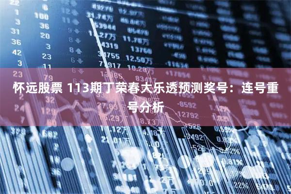 怀远股票 113期丁荣春大乐透预测奖号：连号重号分析