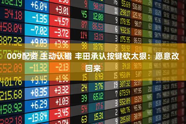 009配资 主动认错 丰田承认按键砍太狠:愿意改回来