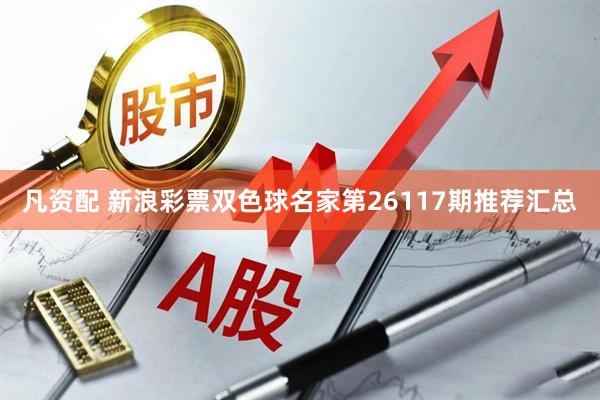 凡资配 新浪彩票双色球名家第26117期推荐汇总