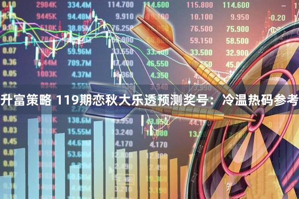 升富策略 119期恋秋大乐透预测奖号：冷温热码参考